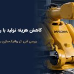 کاهش هزینه تولید با استفاده از ربات صنعتی در خط تولید کارخانه